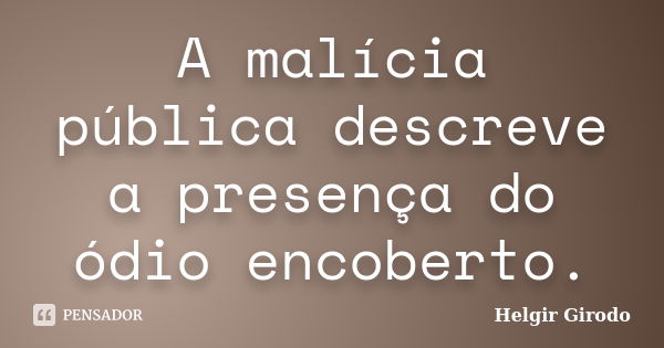 A malícia pública descreve a presença do ódio encoberto.... Frase de Helgir Girodo.