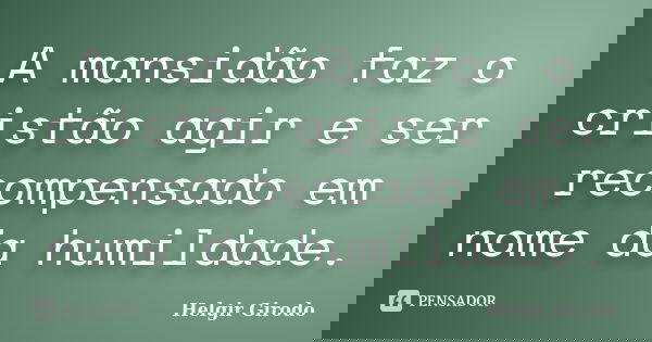 A mansidão faz o cristão agir e ser recompensado em nome da humildade.... Frase de Helgir Girodo.