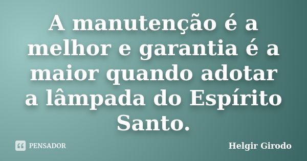 A manutenção é a melhor e garantia é a maior quando adotar a lâmpada do Espírito Santo.... Frase de Helgir Girodo.