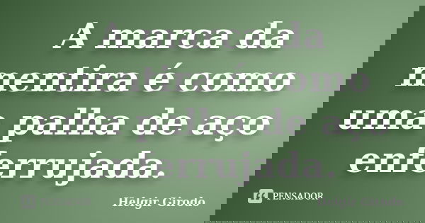A marca da mentira é como uma palha de aço enferrujada.... Frase de Helgir Girodo.