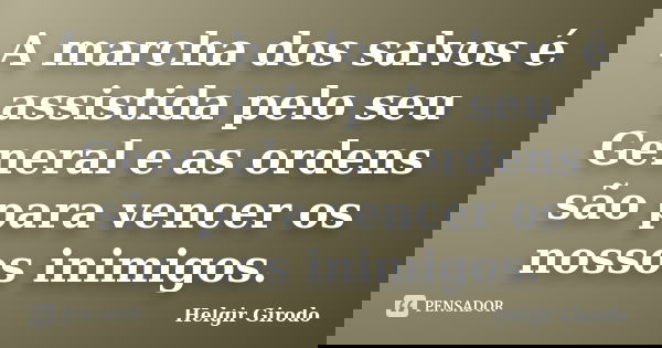 A marcha dos salvos é assistida pelo seu General e as ordens são para vencer os nossos inimigos.... Frase de Helgir Girodo.