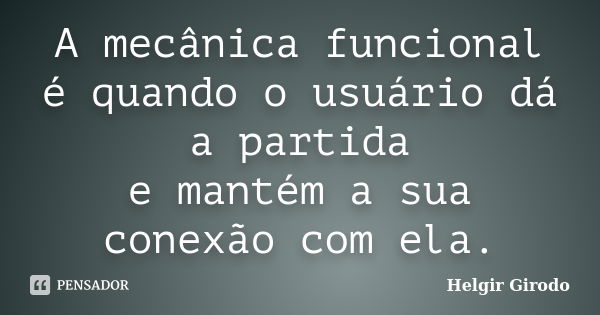 A mecânica funcional é quando o usuário dá a partida e mantém a sua conexão com ela.... Frase de Helgir Girodo.