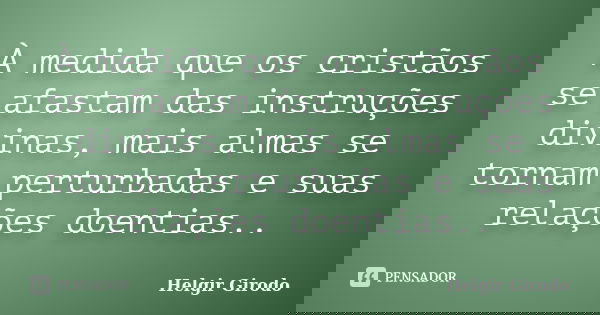 À medida que os cristãos se afastam das instruções divinas, mais almas se tornam perturbadas e suas relações doentias..... Frase de Helgir Girodo.