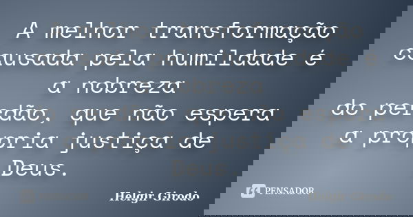 A melhor transformação causada pela humildade é a nobreza do perdão, que não espera a própria justiça de Deus.... Frase de Helgir Girodo.