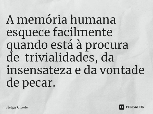 ⁠A memória humana esquece facilmente quando está à procura de trivialidades, da insensateza e da vontade de pecar.... Frase de Helgir Girodo.