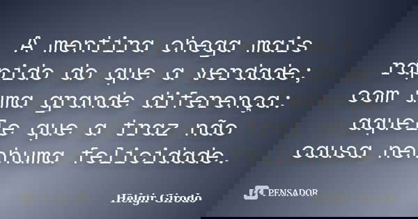 A mentira chega mais rápido do que a verdade; com uma grande diferença: aquele que a traz não causa nenhuma felicidade.... Frase de Helgir Girodo.