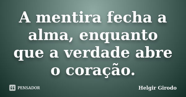 A mentira fecha a alma, enquanto que a verdade abre o coração.... Frase de Helgir Girodo.