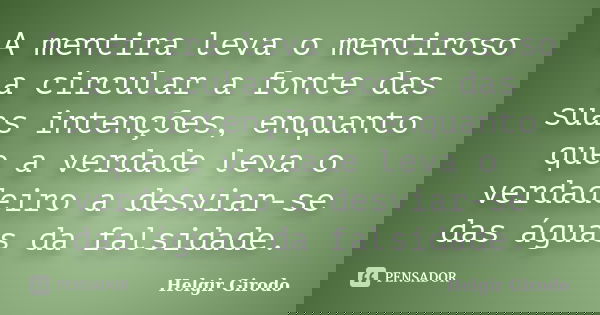 A mentira leva o mentiroso a circular a fonte das suas intenções, enquanto que a verdade leva o verdadeiro a desviar-se das águas da falsidade.... Frase de Helgir Girodo.