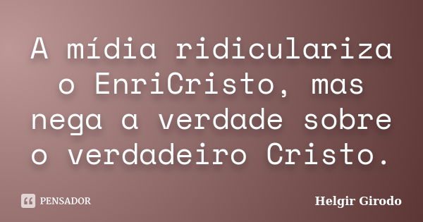 A mídia ridiculariza o EnriCristo, mas nega a verdade sobre o verdadeiro Cristo.... Frase de Helgir Girodo.