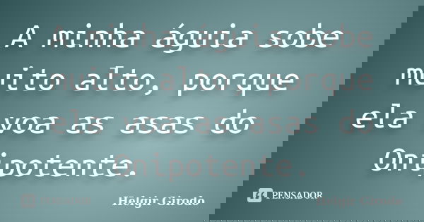 A minha águia sobe muito alto, porque ela voa as asas do Onipotente.... Frase de Helgir Girodo.