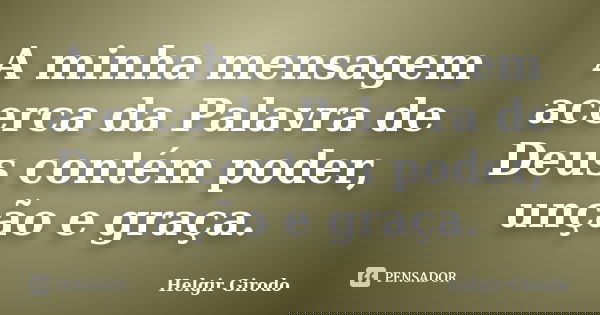 A minha mensagem acerca da Palavra de Deus contém poder, unção e graça.... Frase de Helgir Girodo.