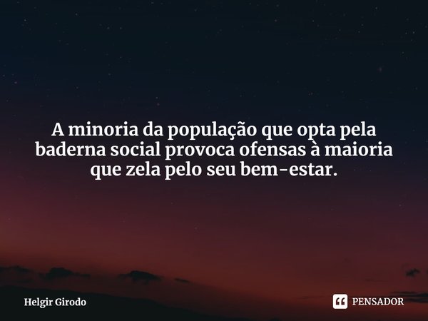 ⁠A minoria da população que opta pela baderna social provoca ofensas à maioria que zela pelo seu bem-estar.... Frase de Helgir Girodo.