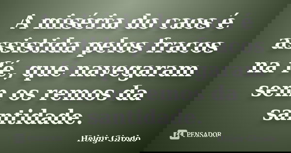 A miséria do caos é assistida pelos fracos na fé, que navegaram sem os remos da santidade.... Frase de Helgir Girodo.