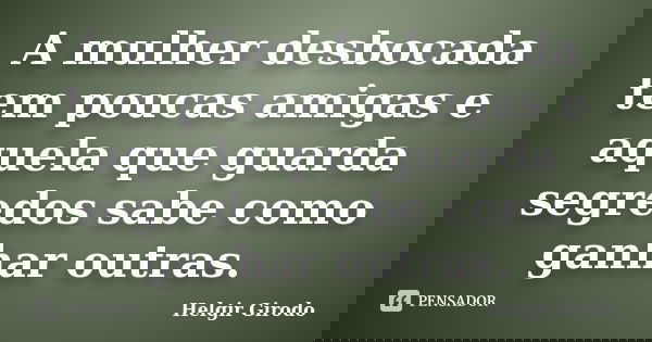 A mulher desbocada tem poucas amigas e aquela que guarda segredos sabe como ganhar outras.... Frase de Helgir Girodo.