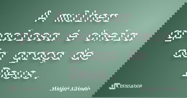 A mulher graciosa é cheia da graça de Deus.... Frase de Helgir Girodo.