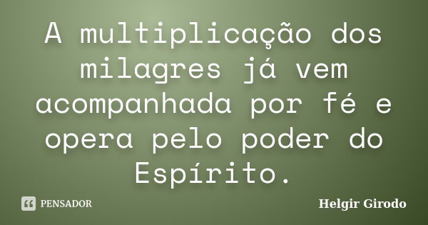 A multiplicação dos milagres já vem acompanhada por fé e opera pelo poder do Espírito.... Frase de Helgir Girodo.