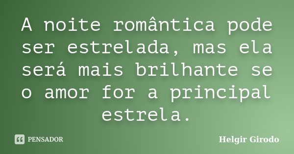 A noite romântica pode ser estrelada, mas ela será mais brilhante se o amor for a principal estrela.... Frase de Helgir Girodo.