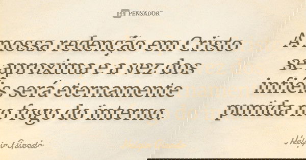 A nossa redenção em Cristo se aproxima e a vez dos infiéis será eternamente punida no fogo do interno.... Frase de Helgir Girodo.