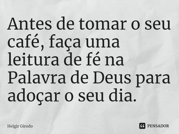 A⁠ntes de tomar o seu café, faça uma leitura de fé na Palavra de Deus para adoçar o seu dia.... Frase de Helgir Girodo.