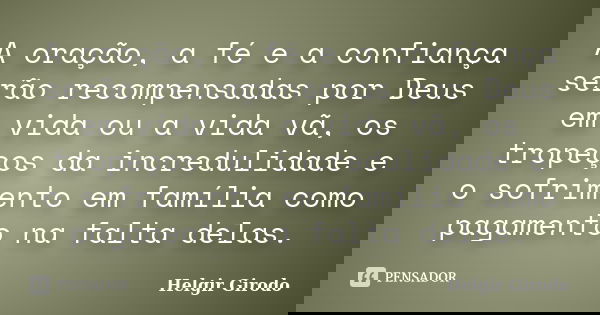 A oração, a fé e a confiança serão recompensadas por Deus em vida ou a vida vã, os tropeços da incredulidade e o sofrimento em família como pagamento na falta d... Frase de Helgir Girodo.