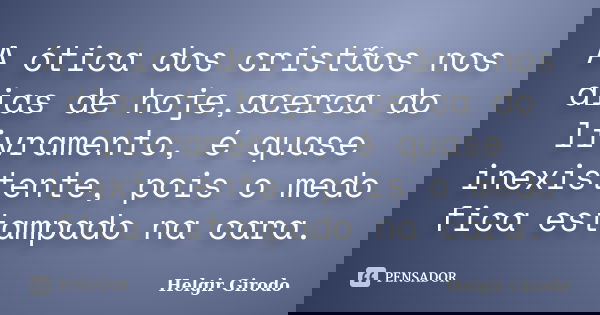 A ótica dos cristãos nos dias de hoje,acerca do livramento, é quase inexistente, pois o medo fica estampado na cara.... Frase de Helgir Girodo.