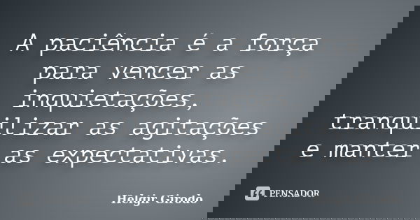 A paciência é a força para vencer as inquietações, tranquilizar as agitações e manter as expectativas.... Frase de Helgir Girodo.