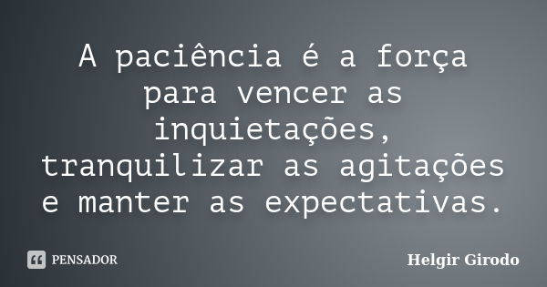 A paciência é a força para vencer as inquietações, tranquilizar as agitações e manter as expectativas.... Frase de Helgir Girodo.