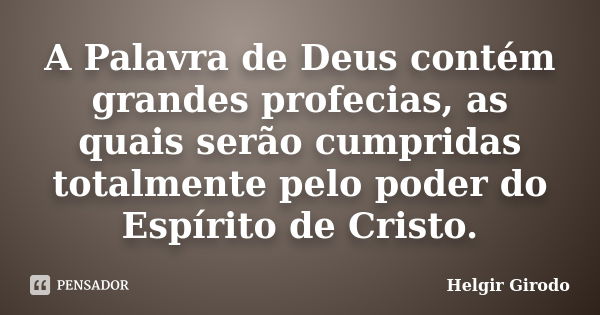 A Palavra de Deus contém grandes profecias, as quais serão cumpridas totalmente pelo poder do Espírito de Cristo.... Frase de Helgir Girodo.