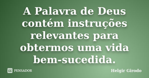 A Palavra de Deus contém instruções relevantes para obtermos uma vida bem-sucedida.... Frase de Helgir Girodo.