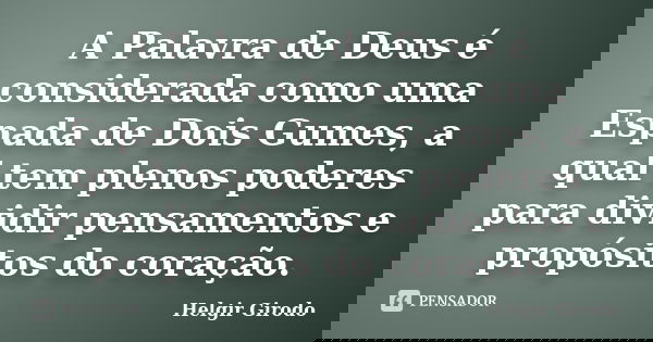 A Palavra de Deus é considerada como uma Espada de Dois Gumes, a qual tem plenos poderes para dividir pensamentos e propósitos do coração.... Frase de Helgir Girodo.