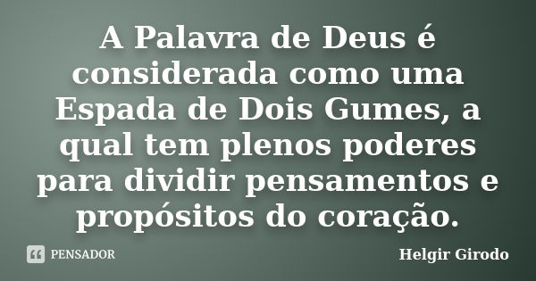 A Palavra de Deus é considerada como uma Espada de Dois Gumes, a qual tem plenos poderes para dividir pensamentos e propósitos do coração.... Frase de Helgir Girodo.