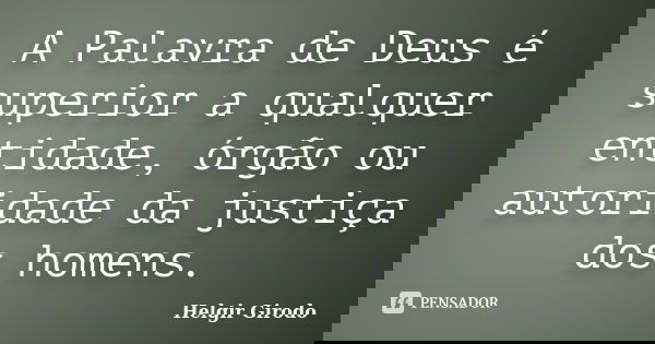 A Palavra de Deus é superior a qualquer entidade, órgão ou autoridade da justiça dos homens.... Frase de Helgir Girodo.
