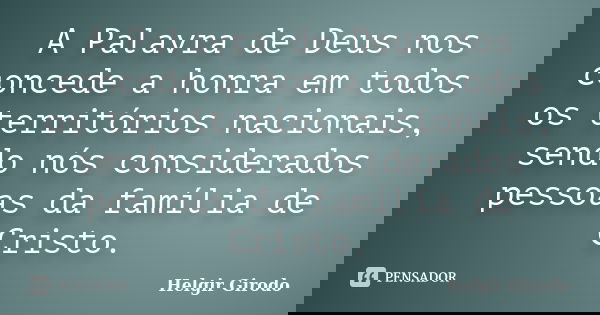 A Palavra de Deus nos concede a honra em todos os territórios nacionais, sendo nós considerados pessoas da família de Cristo.... Frase de Helgir Girodo.