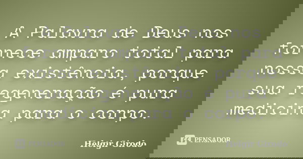 A Palavra de Deus nos fornece amparo total para nossa existência, porque sua regeneração é pura medicina para o corpo.... Frase de Helgir Girodo.