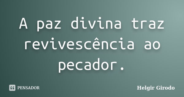 A paz divina traz revivescência ao pecador.... Frase de Helgir Girodo.