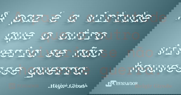 A paz é a virtude que o outro viveria se não houvesse guerra.... Frase de Helgir Girodo.