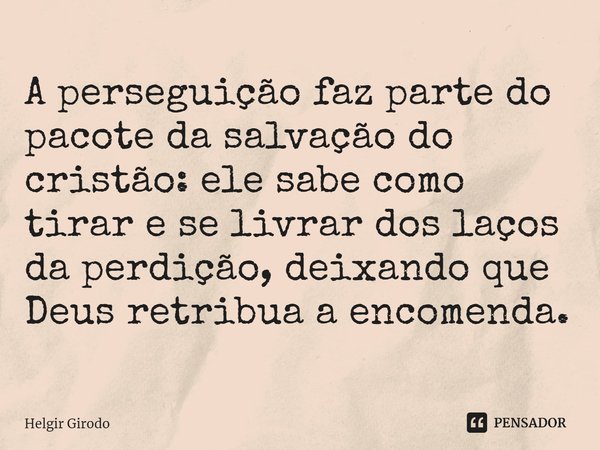 ⁠A perseguição faz parte do pacote da salvação do cristão: ele sabe como tirar e se livrar dos laços da perdição, deixando que Deus retribua a encomenda.... Frase de Helgir Girodo.