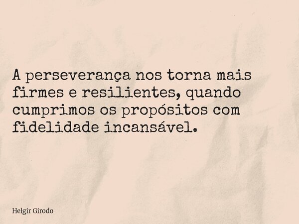 A perseverança nos torna mais firmes e resilientes, quando cumprimos os propósitos com fidelidade incansável.... Frase de Helgir Girodo.
