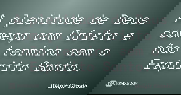 A plenitude de Deus começa com Cristo e não termina sem o Espírito Santo.... Frase de Helgir Girodo.
