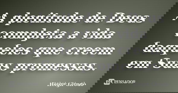 A plenitude de Deus completa a vida daqueles que creem em Suas promessas.... Frase de Helgir Girodo.