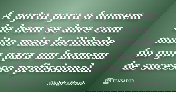 A porta para o homem de bem se abre com muito mais facilidade do que para um homem de sucesso profissional.... Frase de Helgir Girodo.