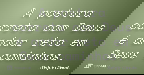 A postura correta com Deus é andar reto em Seus caminhos.... Frase de Helgir Girodo.