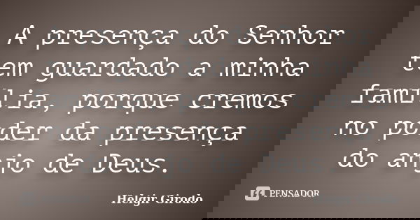 A presença do Senhor tem guardado a minha família, porque cremos no poder da presença do anjo de Deus.... Frase de Helgir Girodo.