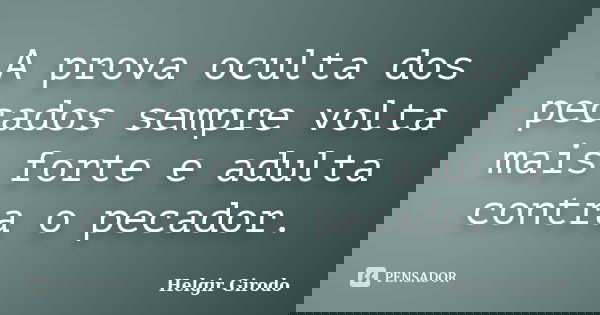 A prova oculta dos pecados sempre volta mais forte e adulta contra o pecador.... Frase de Helgir Girodo.
