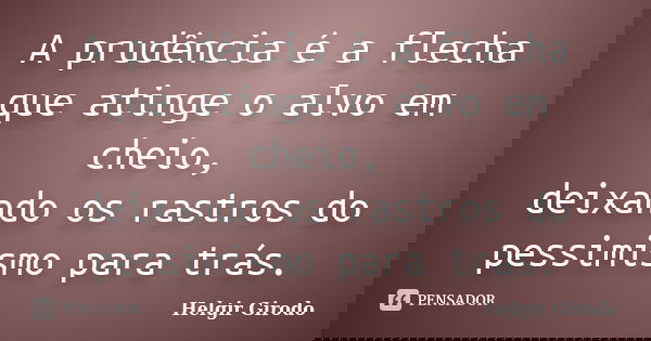 A prudência é a flecha que atinge o alvo em cheio, deixando os rastros do pessimismo para trás.... Frase de Helgir Girodo.
