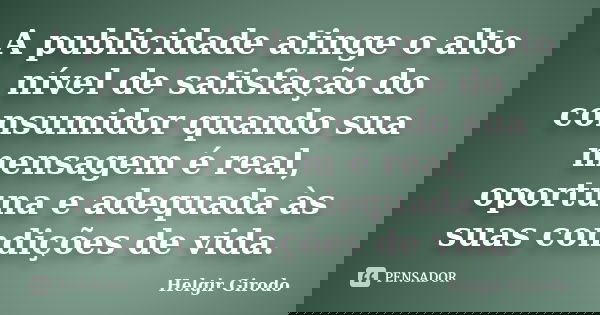 A publicidade atinge o alto nível de satisfação do consumidor quando sua mensagem é real, oportuna e adequada às suas condições de vida.... Frase de Helgir Girodo.