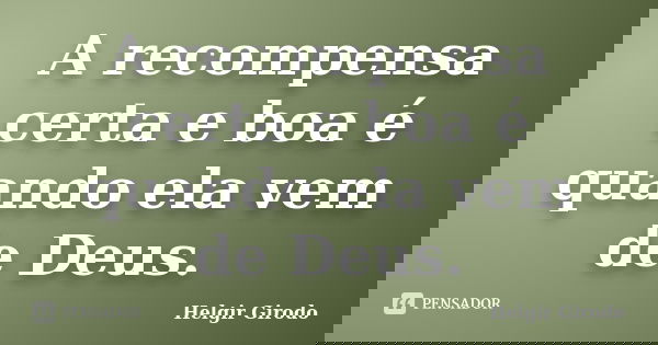 A recompensa certa e boa é quando ela vem de Deus.... Frase de Helgir Girodo.