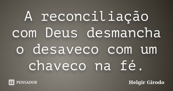 A reconciliação com Deus desmancha o desaveco com um chaveco na fé.... Frase de Helgir Girodo.