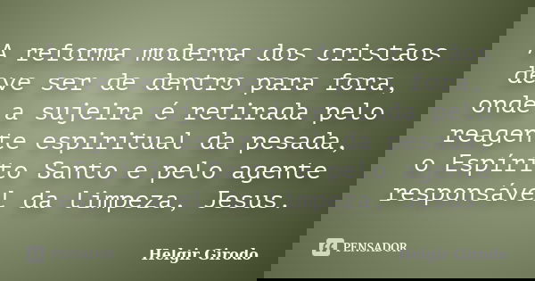 A reforma moderna dos cristãos deve ser de dentro para fora, onde a sujeira é retirada pelo reagente espiritual da pesada, o Espírito Santo e pelo agente respon... Frase de Helgir Girodo.