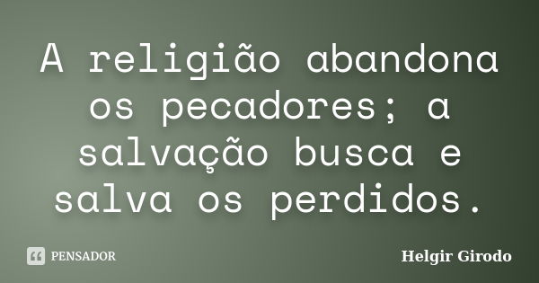 A religião abandona os pecadores; a salvação busca e salva os perdidos.... Frase de Helgir Girodo.